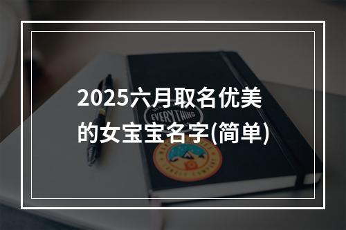 2025六月取名优美的女宝宝名字(简单)
