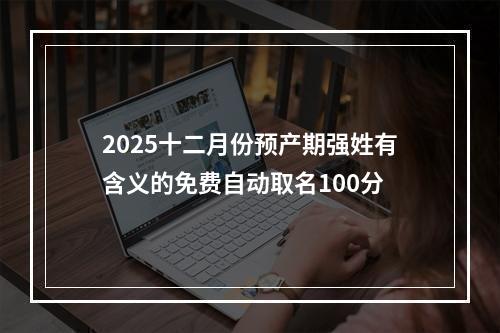 2025十二月份预产期强姓有含义的免费自动取名100分