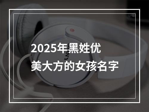 2025年黑姓优美大方的女孩名字