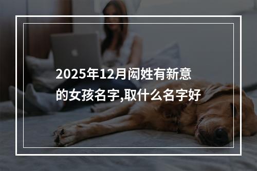 2025年12月闳姓有新意的女孩名字,取什么名字好