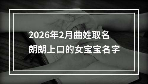 2026年2月曲姓取名朗朗上口的女宝宝名字
