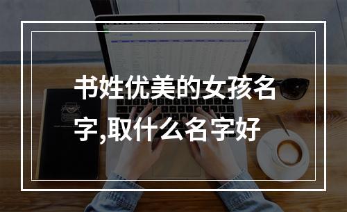 书姓优美的女孩名字,取什么名字好