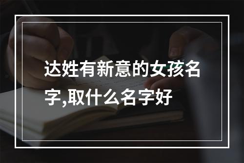 达姓有新意的女孩名字,取什么名字好