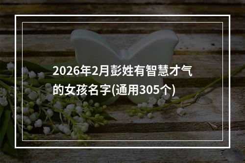 2026年2月彭姓有智慧才气的女孩名字(通用305个)