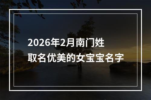 2026年2月南门姓取名优美的女宝宝名字