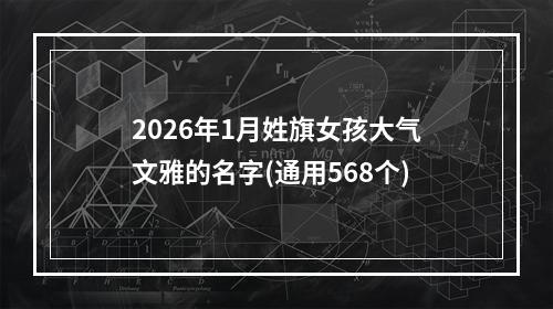 2026年1月姓旗女孩大气文雅的名字(通用568个)