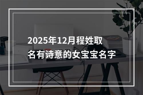 2025年12月程姓取名有诗意的女宝宝名字