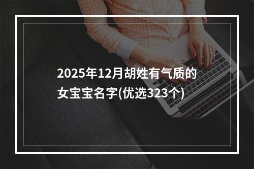 2025年12月胡姓有气质的女宝宝名字(优选323个)