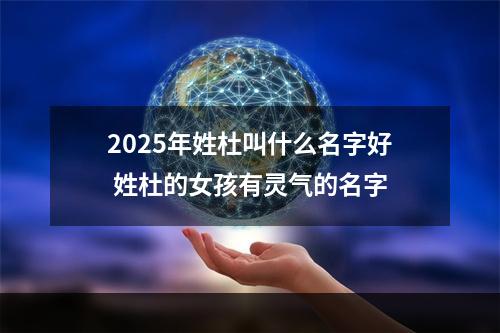 2025年姓杜叫什么名字好 姓杜的女孩有灵气的名字