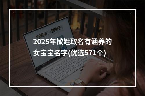 2025年撒姓取名有涵养的女宝宝名字(优选571个)