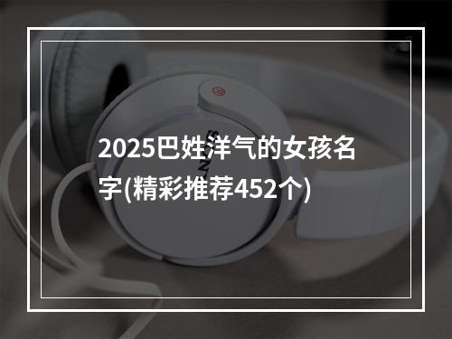 2025巴姓洋气的女孩名字(精彩推荐452个)