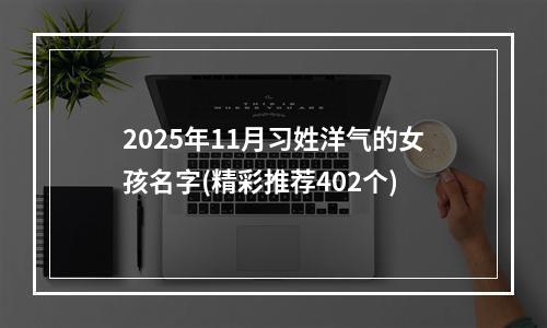2025年11月习姓洋气的女孩名字(精彩推荐402个)