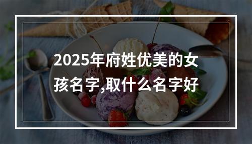 2025年府姓优美的女孩名字,取什么名字好