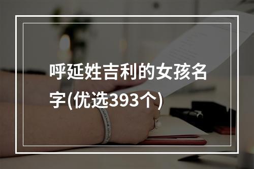 呼延姓吉利的女孩名字(优选393个)
