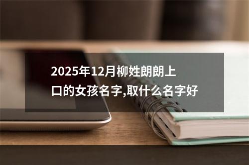 2025年12月柳姓朗朗上口的女孩名字,取什么名字好