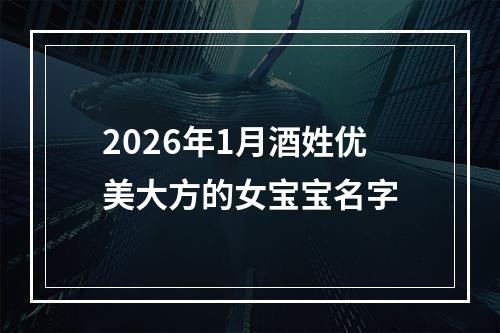 2026年1月酒姓优美大方的女宝宝名字