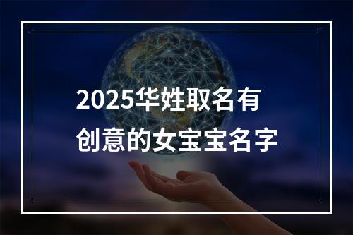 2025华姓取名有创意的女宝宝名字