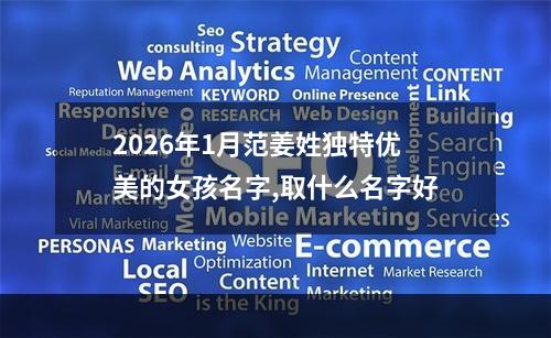 2026年1月范姜姓独特优美的女孩名字,取什么名字好