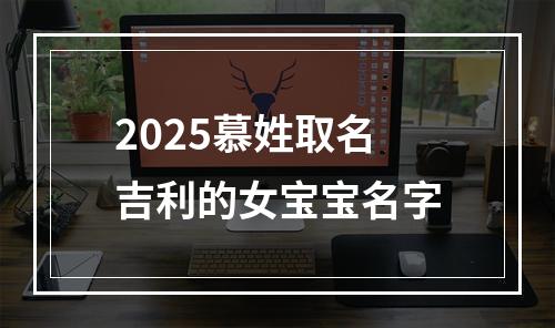 2025慕姓取名吉利的女宝宝名字