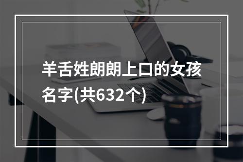 羊舌姓朗朗上口的女孩名字(共632个)
