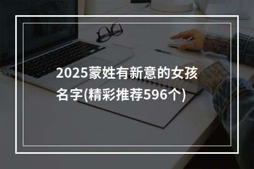 2025蒙姓有新意的女孩名字(精彩推荐596个)