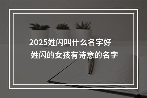 2025姓闪叫什么名字好 姓闪的女孩有诗意的名字