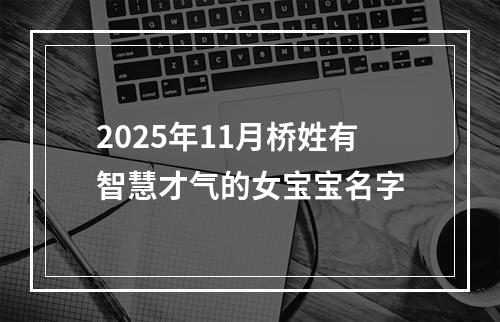 2025年11月桥姓有智慧才气的女宝宝名字