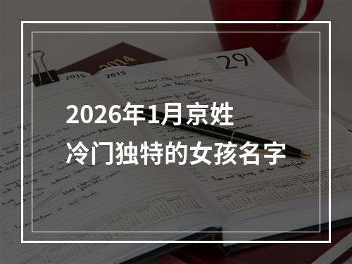 2026年1月京姓冷门独特的女孩名字
