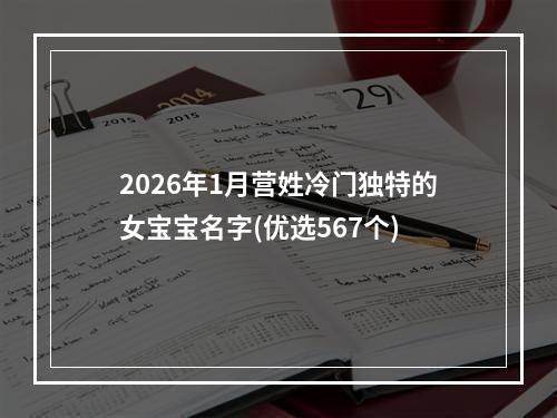 2026年1月营姓冷门独特的女宝宝名字(优选567个)
