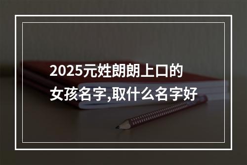 2025元姓朗朗上口的女孩名字,取什么名字好
