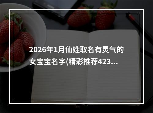 2026年1月仙姓取名有灵气的女宝宝名字(精彩推荐423个)