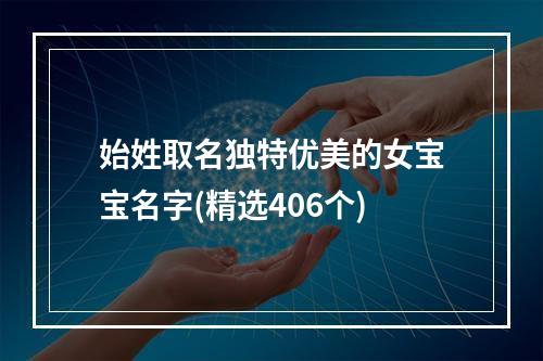 始姓取名独特优美的女宝宝名字(精选406个)