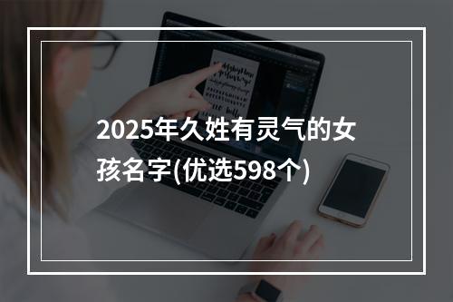 2025年久姓有灵气的女孩名字(优选598个)