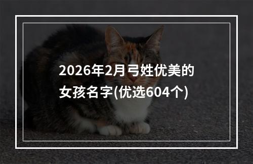2026年2月弓姓优美的女孩名字(优选604个)