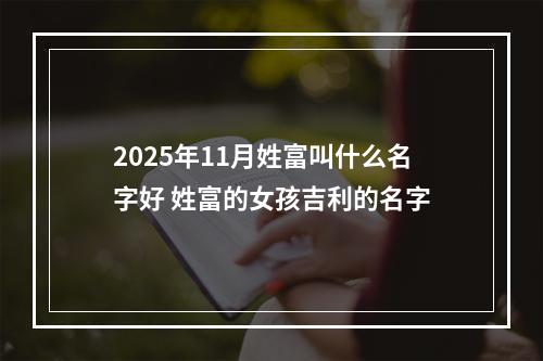 2025年11月姓富叫什么名字好 姓富的女孩吉利的名字