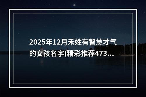 2025年12月禾姓有智慧才气的女孩名字(精彩推荐473个)