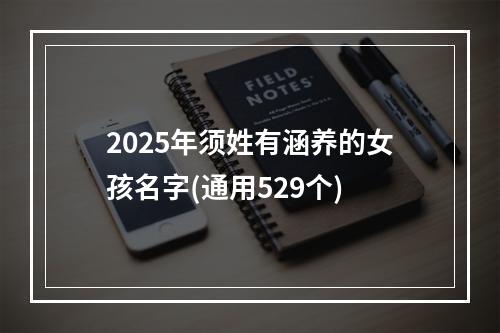 2025年须姓有涵养的女孩名字(通用529个)