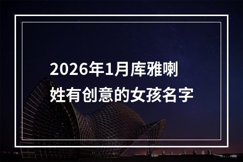 2026年1月库雅喇姓有创意的女孩名字