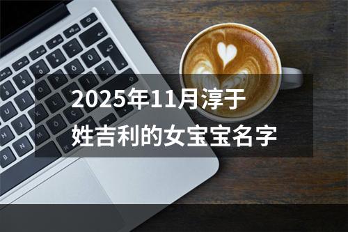 2025年11月淳于姓吉利的女宝宝名字
