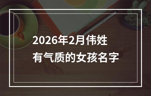 2026年2月伟姓有气质的女孩名字