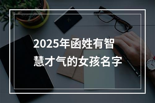 2025年函姓有智慧才气的女孩名字