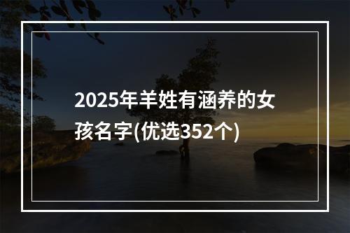 2025年羊姓有涵养的女孩名字(优选352个)