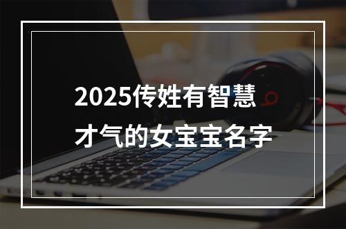 2025传姓有智慧才气的女宝宝名字
