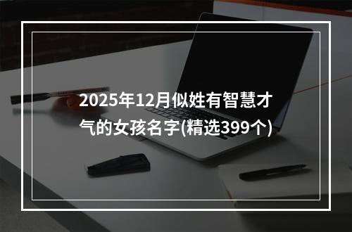 2025年12月似姓有智慧才气的女孩名字(精选399个)