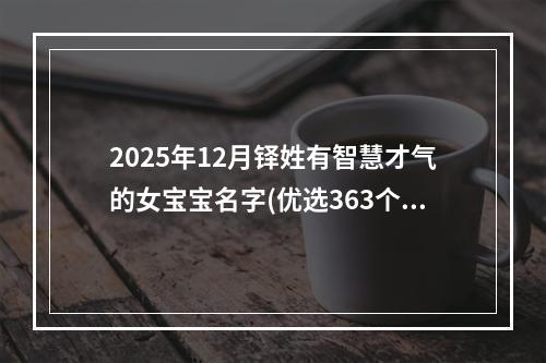 2025年12月铎姓有智慧才气的女宝宝名字(优选363个)
