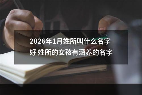 2026年1月姓所叫什么名字好 姓所的女孩有涵养的名字