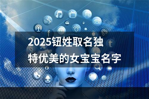 2025钮姓取名独特优美的女宝宝名字
