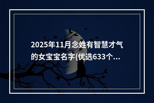 2025年11月念姓有智慧才气的女宝宝名字(优选633个)