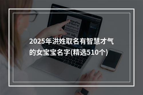 2025年洪姓取名有智慧才气的女宝宝名字(精选510个)