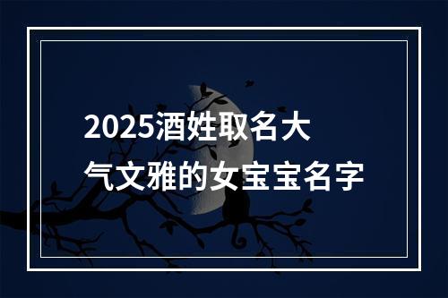 2025酒姓取名大气文雅的女宝宝名字